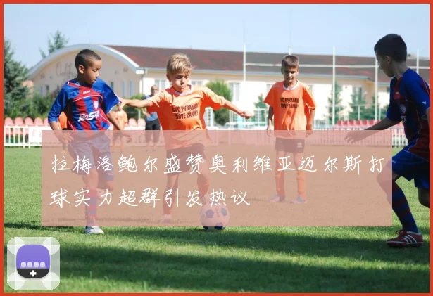 拉梅洛鲍尔盛赞奥利维亚迈尔斯打球实力超群引发热议