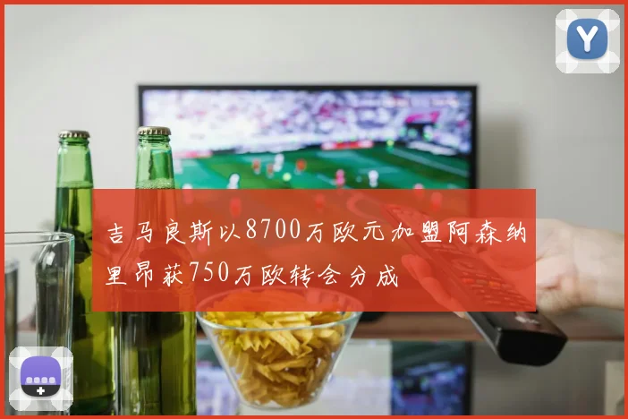 吉马良斯以8700万欧元加盟阿森纳里昂获750万欧转会分成